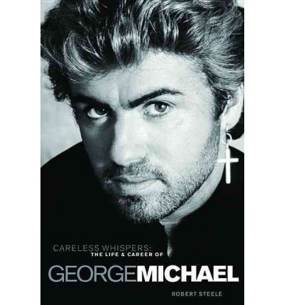 Careless Whispers The Life and Times of George Michael Hardback Book by Robert Steele 9781780380155